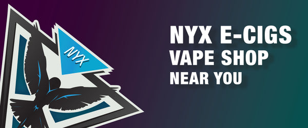 FIND A NYX E-CIGS VAPE SHOP NEAR YOU