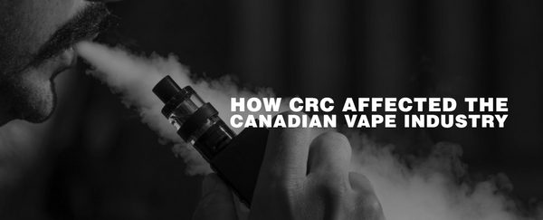 HOW CRC AFFECTED THE CANADIAN VAPE INDUSTRY