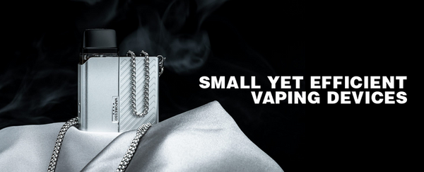 SMALL, YET EFFICIENT VAPING DEVICES